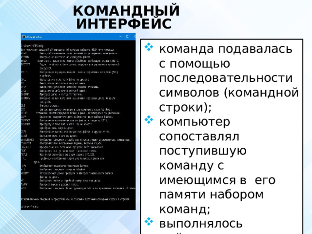 КОМАНДНЫЙ ИНТЕРФЕЙС команда подавалась с помощью последовательности символов (командной строки); компьютер сопоставлял поступившую команду с имеющимся в его памяти набором команд; выполнялось действие, соответствующее поступившей команде 