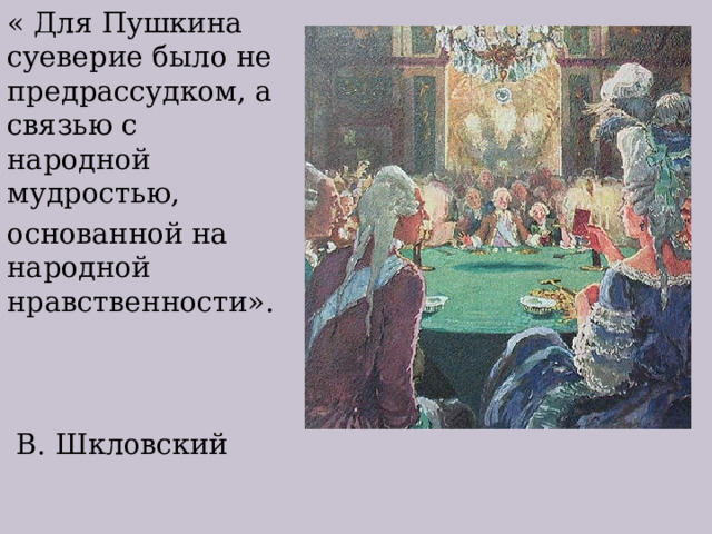 « Для Пушкина суеверие было не предрассудком, а связью с народной мудростью, основанной на народной нравственности».  В. Шкловский 