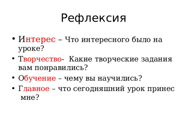Рефлексия И нтерес – Что интересного было на уроке? Т ворчество - Какие творческие задания вам понравились? О бучение – чему вы научились? Г лавное – что сегодняшний урок принес мне? 