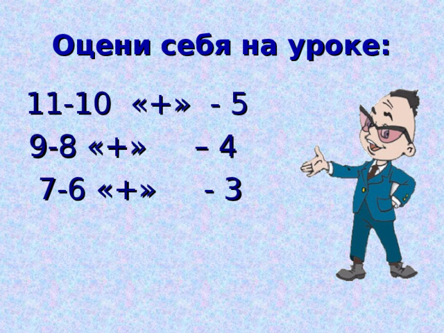 Оцени себя на уроке:  11-10 «+» - 5  9-8 «+» – 4  7-6 «+» - 3 