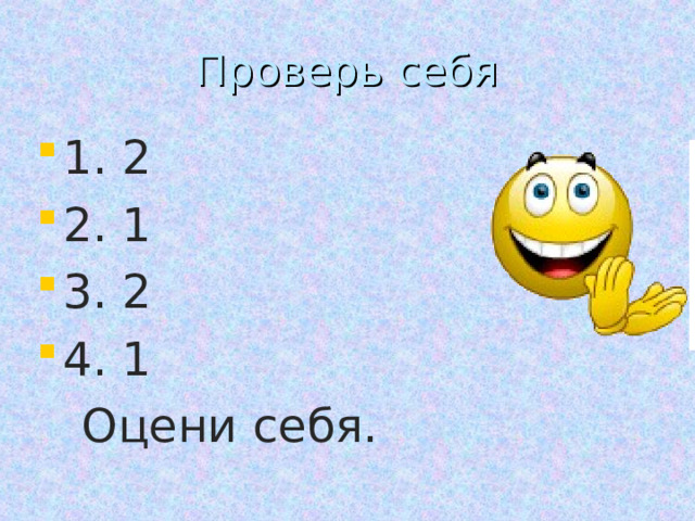 Проверь себя 1. 2 2. 1 3. 2 4. 1  Оцени себя. 
