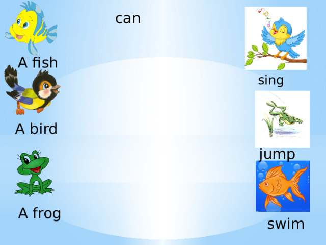 can A fish sing A bird jump A frog swim 