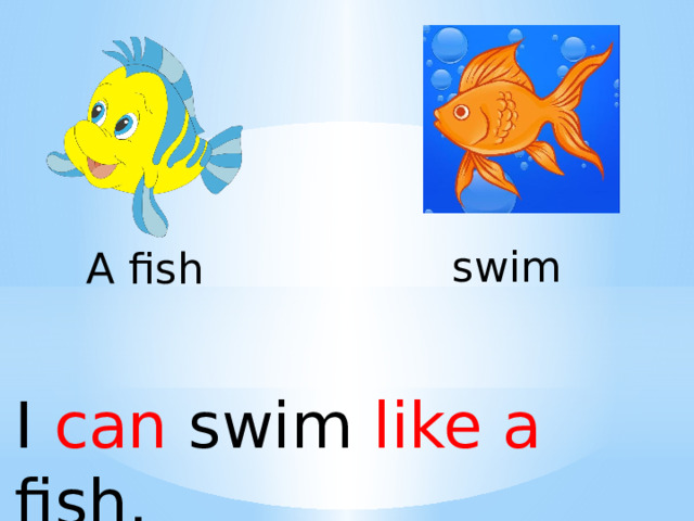 swim A fish I can swim like a fish. 