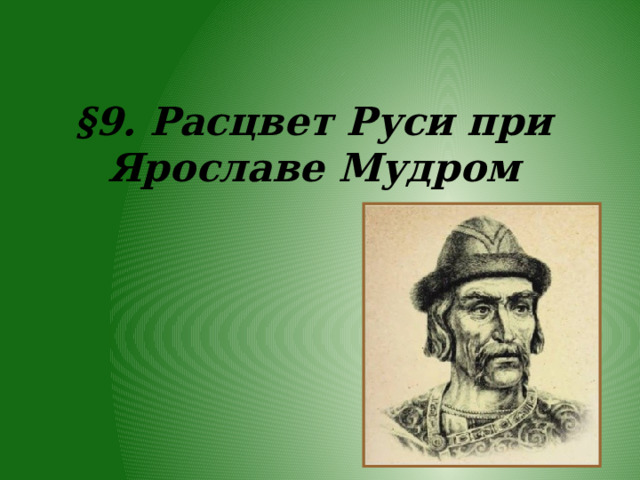 §9. Расцвет Руси при Ярославе Мудром 