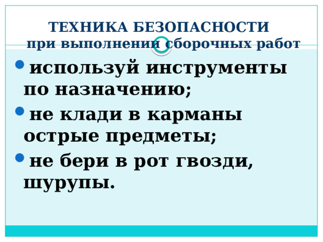 ТЕХНИКА БЕЗОПАСНОСТИ  при выполнении сборочных работ используй инструменты по назначению; не клади в карманы острые предметы; не бери в рот гвозди, шурупы. 