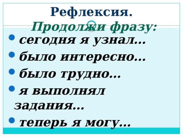 Рефлексия.   Продолжи фразу: сегодня я узнал… было интересно… было трудно… я выполнял задания… теперь я могу… 