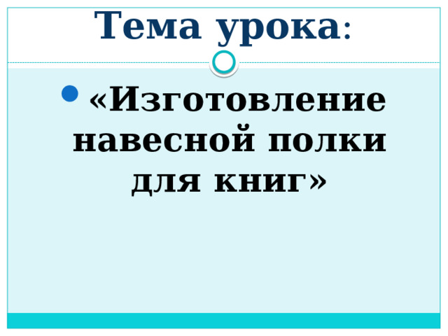 Тема урока : «Изготовление навесной полки для книг» 