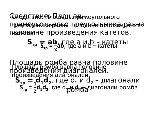 Следствие: Площадь прямоугольного треугольника равна половине произведения катетов.   S тр = ab , где a и b – катеты Площадь ромба равна половине произведения диагоналей. S тр = d 1 d 2 , где d 1 и d 2 – диагонали ромба 