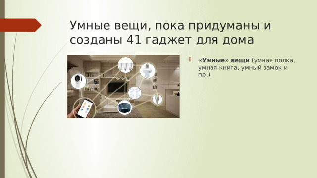 Умные вещи, пока придуманы и созданы 41 гаджет для дома «Умные» вещи  (умная полка, умная книга, умный замок и пр.). 