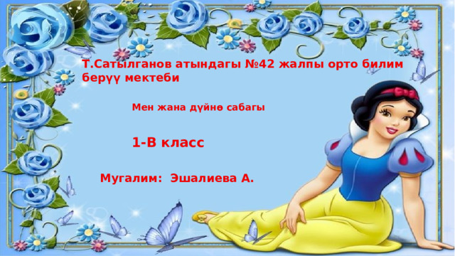 Т.Сатылганов атындагы №42 жалпы орто билим берүү мектеби Мен жана дүйнө сабагы 1-В класс Мугалим: Эшалиева А. 