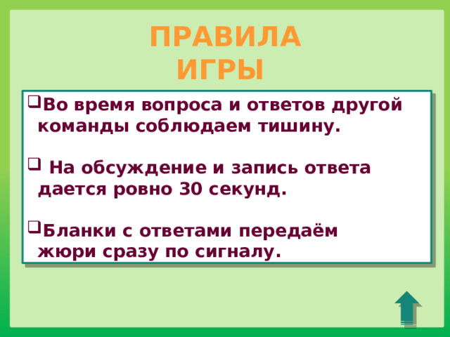 ПРАВИЛА ИГРЫ Во время вопроса и ответов другой команды соблюдаем тишину.   На обсуждение и запись ответа дается ровно 30 секунд.  Бланки с ответами передаём жюри сразу по сигналу. 