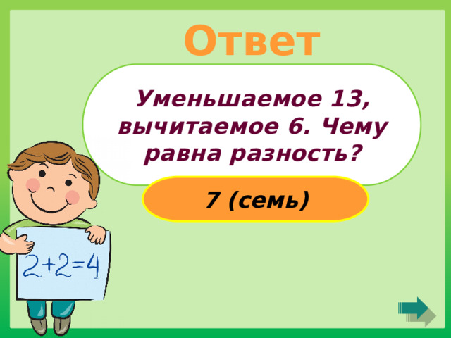 Ответ Уменьшаемое 13, вычитаемое 6. Чему равна разность? 7 (семь) 