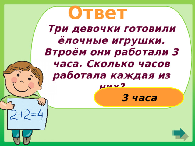 Ответ Три девочки готовили ёлочные игрушки. Втроём они работали 3 часа. Сколько часов работала каждая из них? 3 часа 