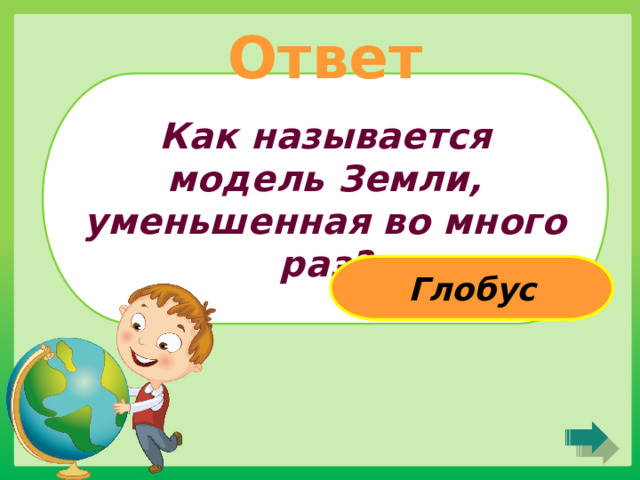 Ответ Как называется модель Земли, уменьшенная во много раз? Глобус 