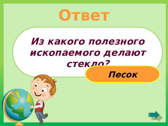 Ответ Из какого полезного ископаемого делают стекло? Песок 
