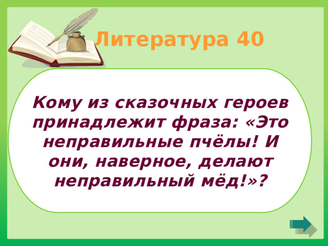 Литература 40 Кому из сказочных героев принадлежит фраза: «Это неправильные пчёлы! И они, наверное, делают неправильный мёд!»? 