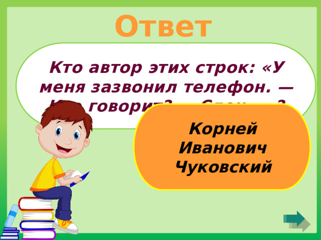 Ответ Кто автор этих строк: «У меня зазвонил телефон. — Кто говорит? — Слон...»? Корней Иванович Чуковский 