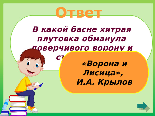 Ответ В какой басне хитрая плутовка обманула доверчивого ворону и съела сыр? «Ворона и Лисица», И.А. Крылов 
