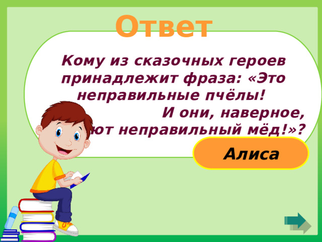 Ответ Кому из сказочных героев принадлежит фраза: «Это неправильные пчёлы! И они, наверное,  делают неправильный мёд!»? Алиса 