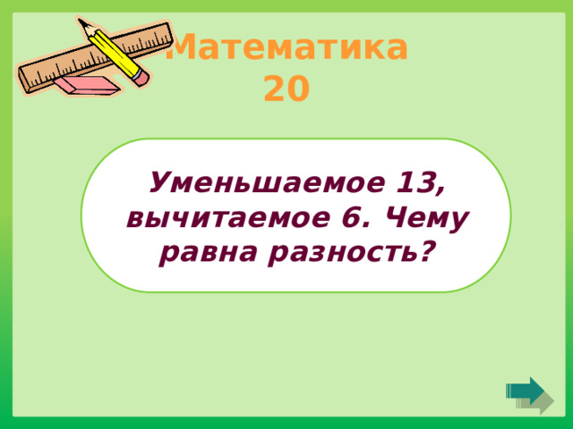 Математика 20 Уменьшаемое 13, вычитаемое 6. Чему равна разность? 