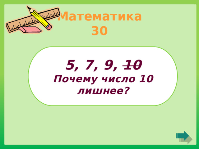 Математика 30 5, 7, 9, 10 Почему число 10 лишнее? 