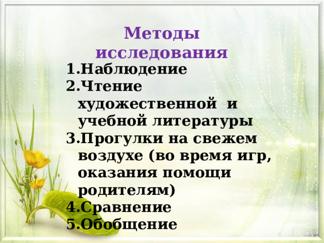 Методы исследования Наблюдение Чтение художественной и учебной литературы Прогулки на свежем воздухе (во время игр, оказания помощи родителям) Сравнение Обобщение 