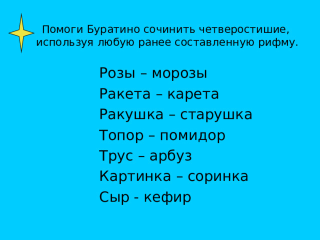 Помоги Буратино сочинить четверостишие,  используя любую ранее составленную рифму. Розы – морозы Ракета – карета Ракушка – старушка Топор – помидор Трус – арбуз Картинка – соринка Сыр - кефир 