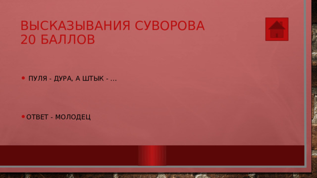 Высказывания Суворова  20 баллов   Пуля - дура, а штык - … Ответ - молодец 