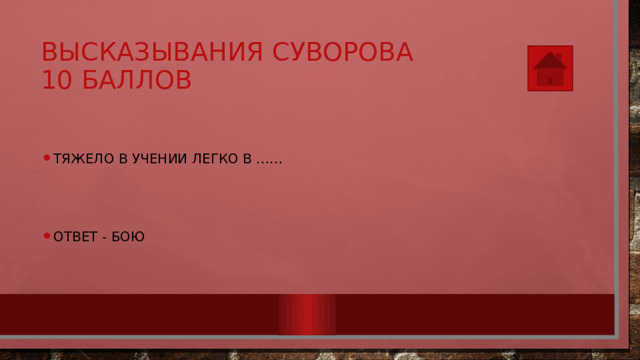 Высказывания Суворова  10 баллов Тяжело в учении легко в …… Ответ - бою 
