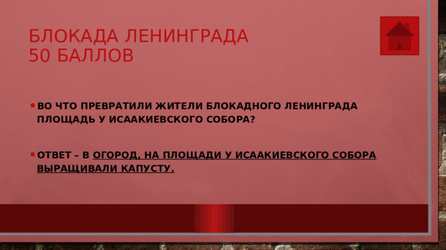 Блокада Ленинграда  50 баллов Во что превратили жители блокадного Ленинграда площадь у Исаакиевского собора?  Ответ – в огород, на площади у Исаакиевского собора выращивали капусту. 