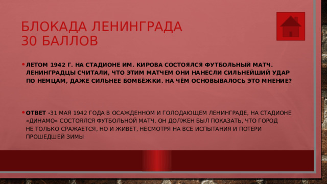 Блокада Ленинграда  30 баллов Летом 1942 г. на стадионе им. Кирова состоялся футбольный матч. Ленинградцы считали, что этим матчем они нанесли сильнейший удар по немцам, даже сильнее бомбёжки. На чём основывалось это мнение?   Ответ - 31 мая 1942 года в осажденном и голодающем Ленинграде, на стадионе «Динамо» состоялся футбольной матч. Он должен был показать, что город не только сражается, но и живет, несмотря на все испытания и потери прошедшей зимы 