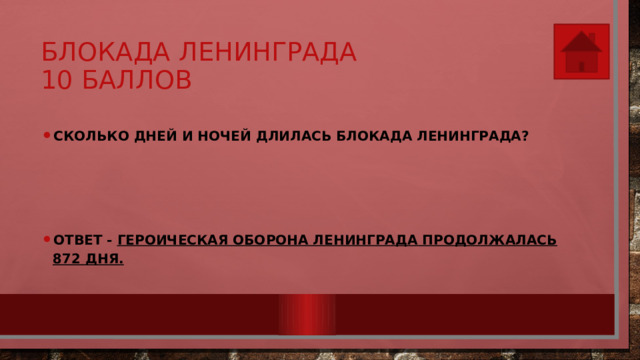 Блокада Ленинграда  10 баллов Сколько дней и ночей длилась блокада Ленинграда?    Ответ - Героическая оборона Ленинграда продолжалась 872 дня. 