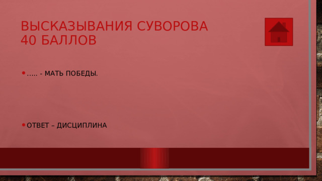 Высказывания Суворова  40 баллов … .. - мать победы. Ответ – дисциплина 