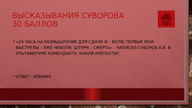 Высказывания Суворова  30 баллов «24 часа на размышление для сдачи и – воля; первые мои выстрелы – уже неволя; штурм – смерть» - написал Суворов А.В. в ультиматуме коменданту, какой крепости? Ответ - Измаил 