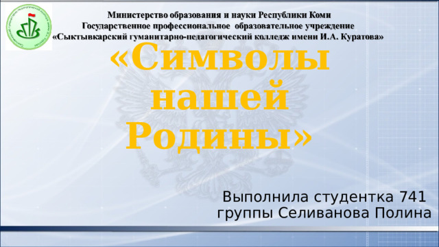 «Символы нашей Родины» Выполнила студентка 741 группы Селиванова Полина 