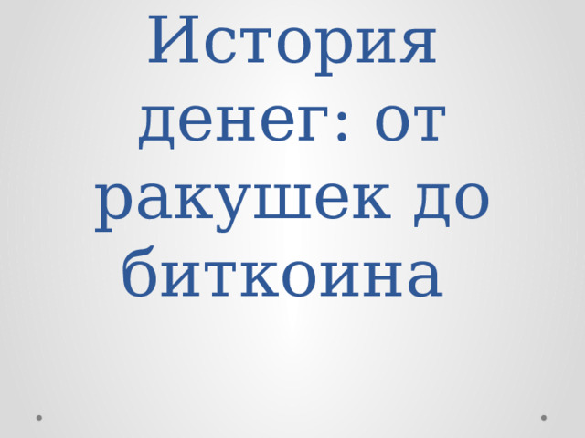 История денег: от ракушек до биткоина 