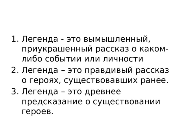 Легенда - это вымышленный, приукрашенный рассказ о каком-либо событии или личности Легенда – это правдивый рассказ о героях, существовавших ранее. Легенда – это древнее предсказание о существовании героев. 