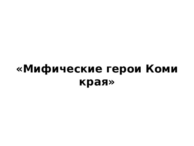 «Мифические герои Коми края» 