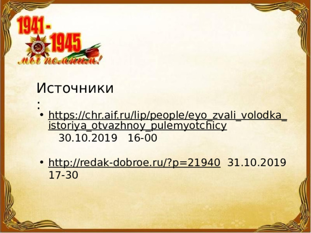 Источники: https://chr.aif.ru/lip/people/eyo_zvali_volodka_istoriya_otvazhnoy_pulemyotchicy  30.10.2019 16-00 http://redak-dobroe.ru/?p=21940  31.10.2019 17-30 