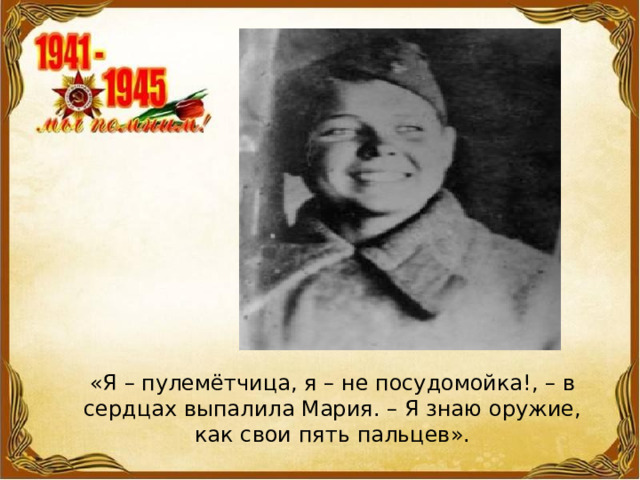 «Я – пулемётчица, я – не посудомойка!, – в сердцах выпалила Мария. – Я знаю оружие, как свои пять пальцев». 