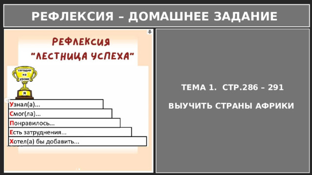 РЕФЛЕКСИЯ – ДОМАШНЕЕ ЗАДАНИЕ ТЕМА 1. СТР.286 – 291  ВЫУЧИТЬ СТРАНЫ АФРИКИ  