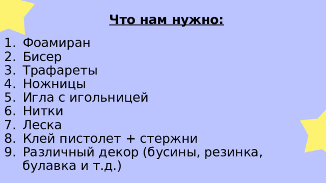  Что нам нужно: Фоамиран Бисер Трафареты Ножницы Игла с игольницей Нитки Леска Клей пистолет + стержни Различный декор (бусины, резинка, булавка и т.д.) 