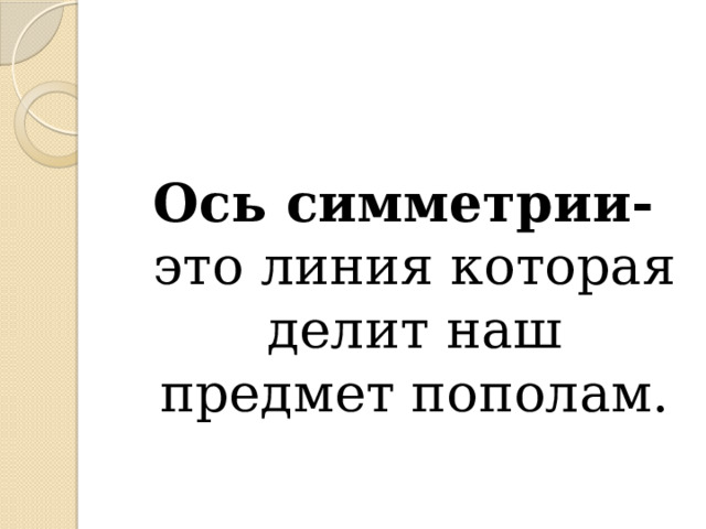 Ось симметрии- это линия которая делит наш предмет пополам. 