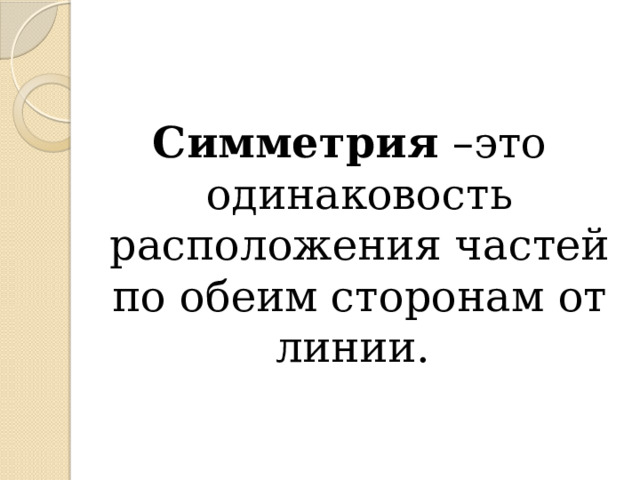 Симметрия –это одинаковость расположения частей по обеим сторонам от линии. 