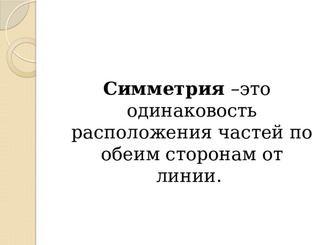    Симметрия –это одинаковость расположения частей по обеим сторонам от линии. 