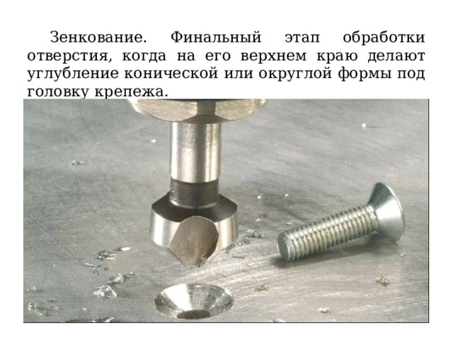   Зенкование. Финальный этап обработки отверстия, когда на его верхнем краю делают углубление конической или округлой формы под головку крепежа. 