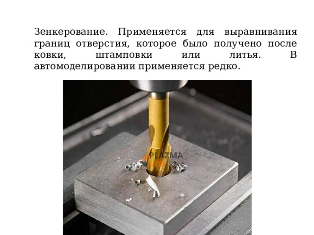 Зенкерование. Применяется для выравнивания границ отверстия, которое было получено после ковки, штамповки или литья. В автомоделировании применяется редко. 