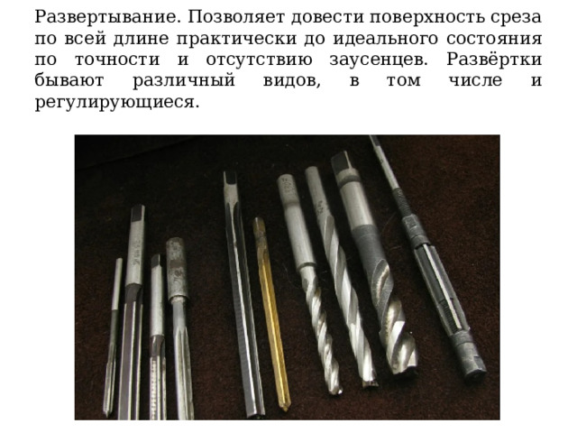 Развертывание. Позволяет довести поверхность среза по всей длине практически до идеального состояния по точности и отсутствию заусенцев. Развёртки бывают различный видов, в том числе и регулирующиеся. 