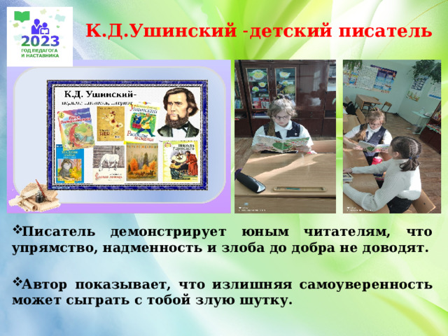 К.Д.Ушинский ˗детский писатель Писатель демонстрирует юным читателям, что упрямство, надменность и злоба до добра не доводят.  Автор показывает, что излишняя самоуверенность может сыграть с тобой злую шутку.  