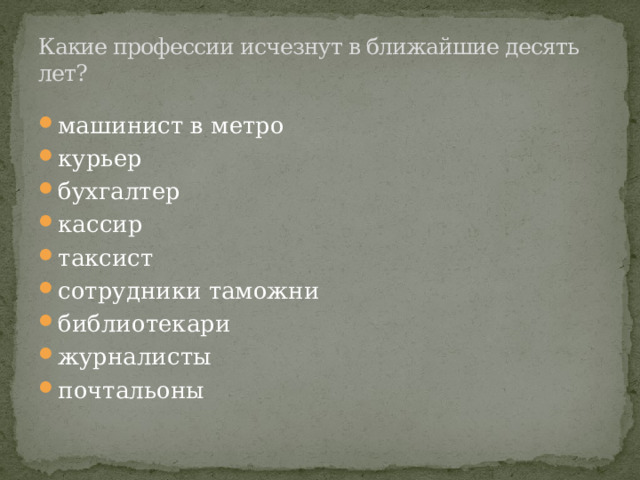 Какие профессии исчезнут в ближайшие десять лет? машинист в метро курьер бухгалтер кассир таксист сотрудники таможни библиотекари журналисты почтальоны 